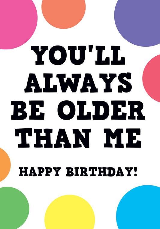 Dean Morris You'll Always Be Older Than Me Funny Birthday Greeting Card 5x7 POP12 | 259793